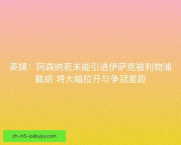 英媒：阿森纳若未能引进伊萨克被利物浦截胡 将大幅拉开与争冠差距