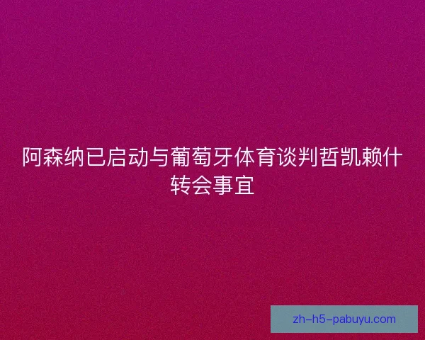 阿森纳已启动与葡萄牙体育谈判哲凯赖什转会事宜