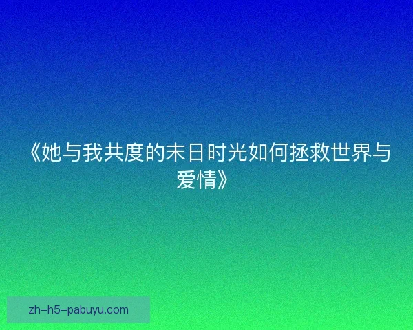 《她与我共度的末日时光如何拯救世界与爱情》
