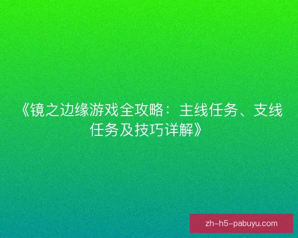 《镜之边缘游戏全攻略：主线任务、支线任务及技巧详解》