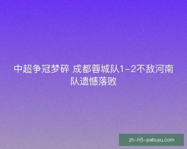 中超争冠梦碎 成都蓉城队1-2不敌河南队遗憾落败
