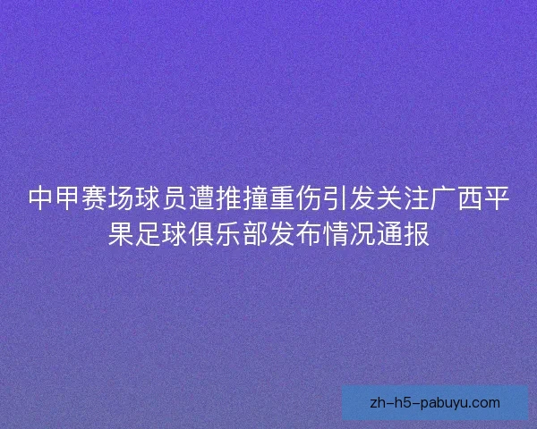 中甲赛场球员遭推撞重伤引发关注广西平果足球俱乐部发布情况通报