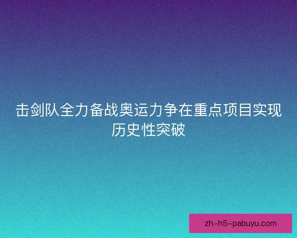 击剑队全力备战奥运力争在重点项目实现历史性突破